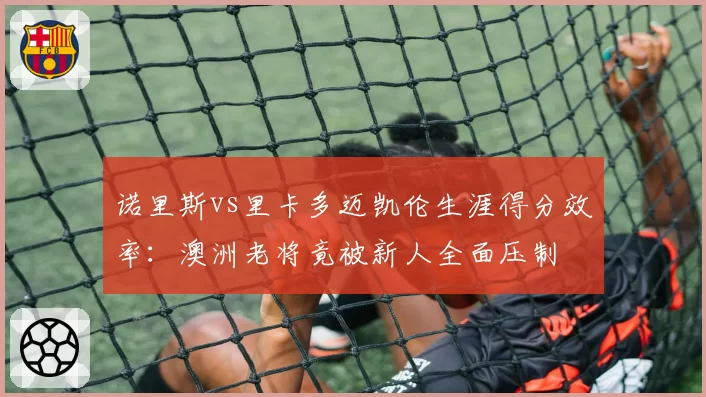 诺里斯vs里卡多迈凯伦生涯得分效率：澳洲老将竟被新人全面压制