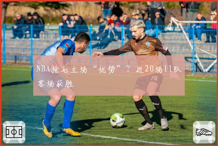 NBA抢七主场“优势”？近20场11队客场获胜
