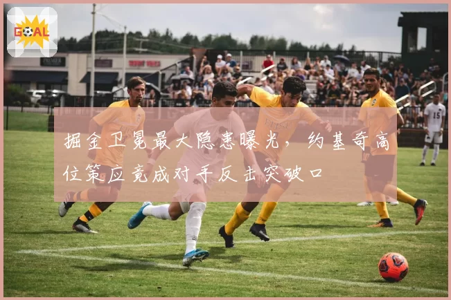 掘金卫冕最大隐患曝光，约基奇高位策应竟成对手反击突破口