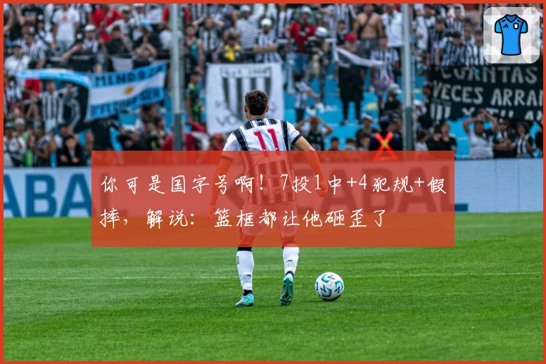 你可是国字号啊！7投1中+4犯规+假摔，解说：篮框都让他砸歪了