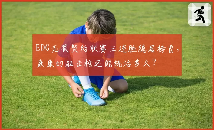 EDG无畏契约联赛三连胜稳居榜首，康康的狙击枪还能统治多久？