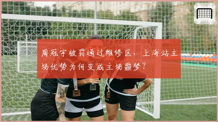 周冠宇被罚通过维修区，上海站主场优势为何变成主场噩梦？