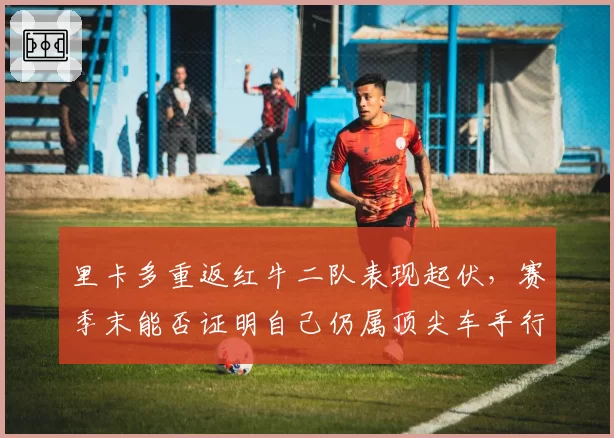 里卡多重返红牛二队表现起伏，赛季末能否证明自己仍属顶尖车手行列？