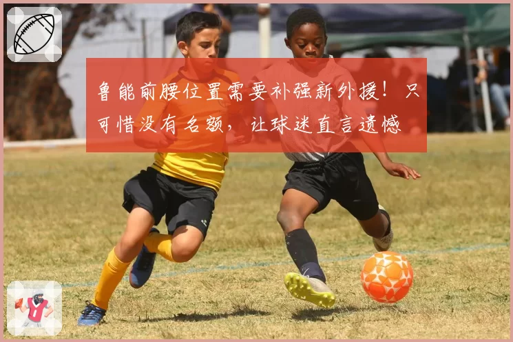 鲁能前腰位置需要补强新外援！只可惜没有名额，让球迷直言遗憾