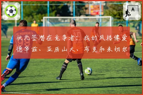 状元签潜在竞争者：我的风格像爱德华兹、亚历山大、布克和米切尔