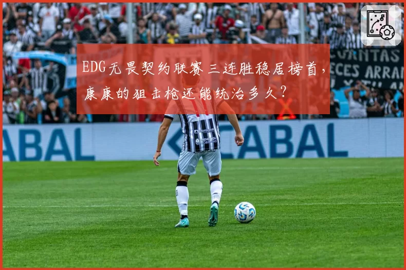 EDG无畏契约联赛三连胜稳居榜首，康康的狙击枪还能统治多久？
