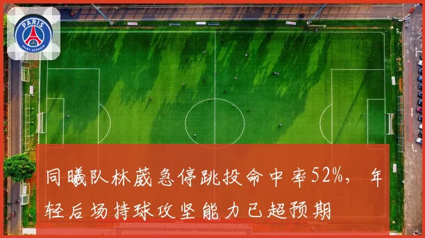 同曦队林葳急停跳投命中率52%,年轻后场持球攻坚能力已超预期