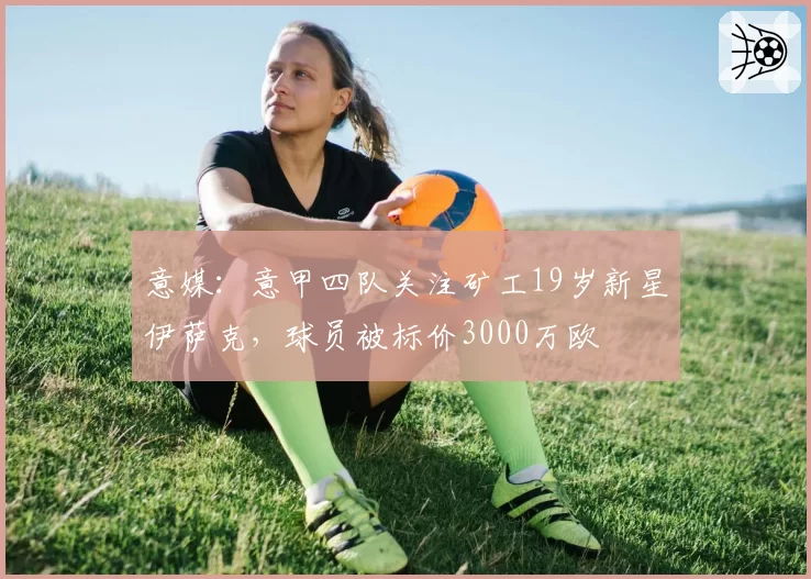 意媒：意甲四队关注矿工19岁新星伊萨克，球员被标价3000万欧