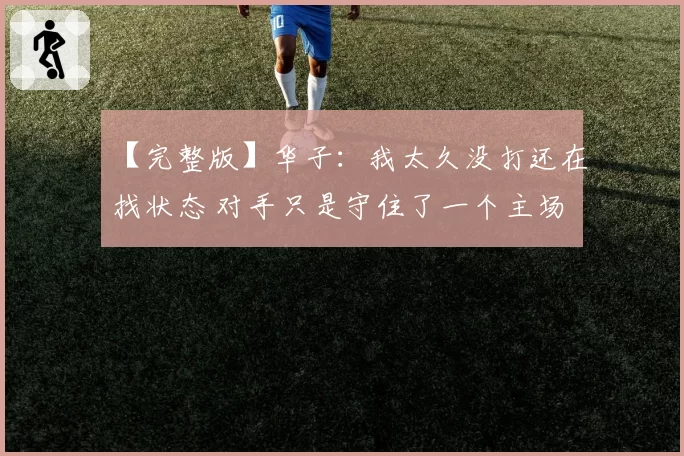 【完整版】华子：我太久没打还在找状态 对手只是守住了一个主场